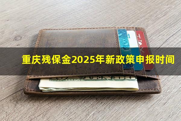 重庆残保金2025年新政策申报时间