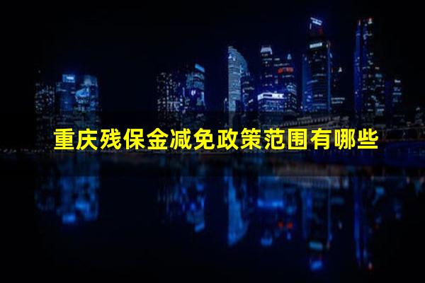 重庆残保金减免政策范围有哪些