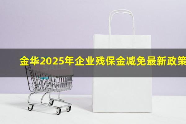 金华2025年企业残保金减免最新政策