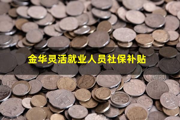 金华灵活就业人员社保补贴