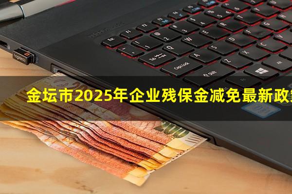 金坛市2025年企业残保金减免最新政策
