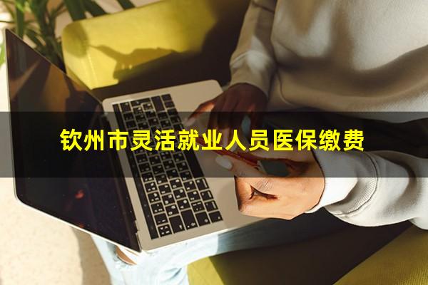 钦州灵活用工暴雷 钦州市灵活就业人员医保缴费