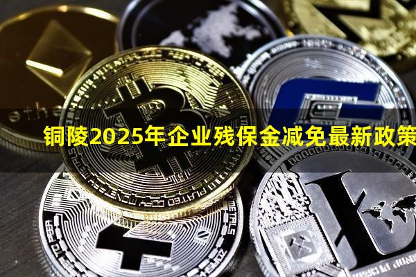 铜陵2025年企业残保金减免最新政策