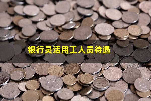 银行灵活用工人员待遇