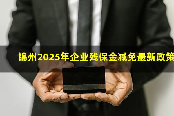 锦州2025年企业残保金减免最新政策