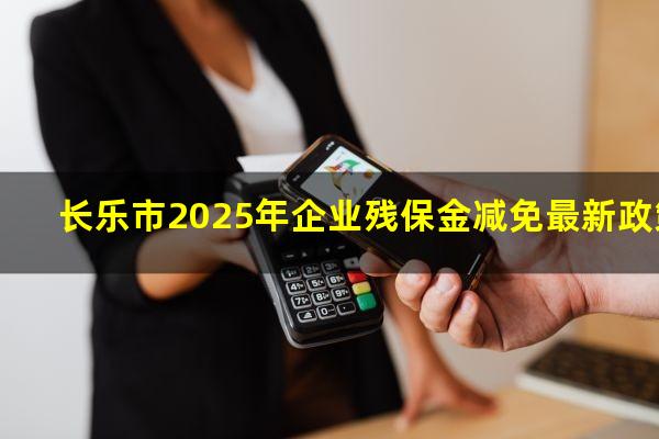 长乐市2025年企业残保金减免最新政策