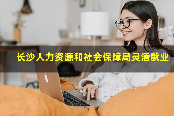 长沙人力资源和社会保障局灵活就业