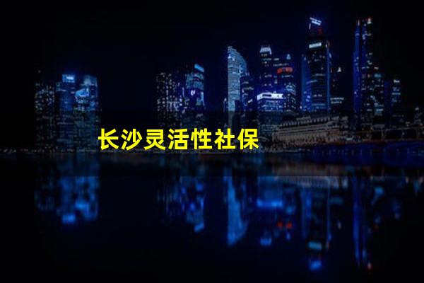 长沙灵活性社保