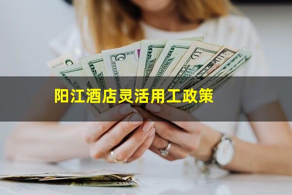 阳江酒店灵活用工政策