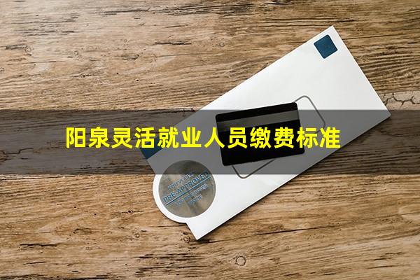 阳泉灵活就业人员缴费标准