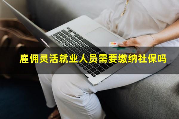雇佣灵活就业人员需要缴纳社保吗