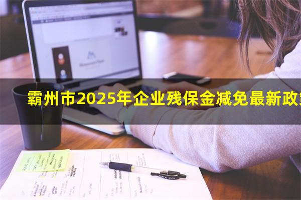 霸州残保金 霸州市2025年企业残保金减免最新政策