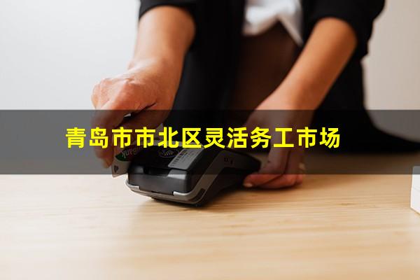 青岛市市北区灵活务工市场
