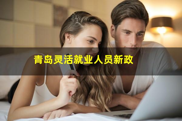 青岛灵活就业人员新政