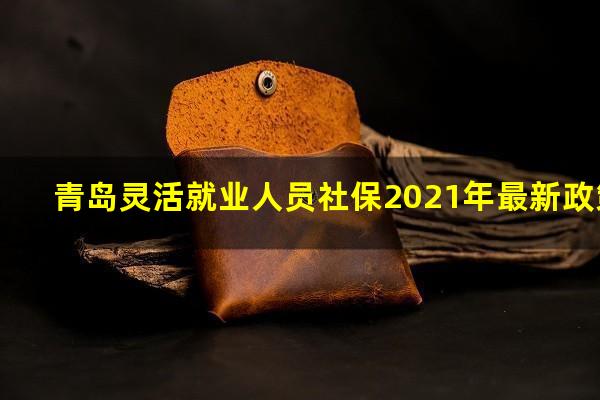 青岛灵活就业人员社保2021年最新政策