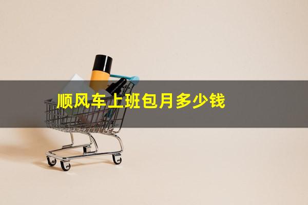 顺风车上班包月多少钱