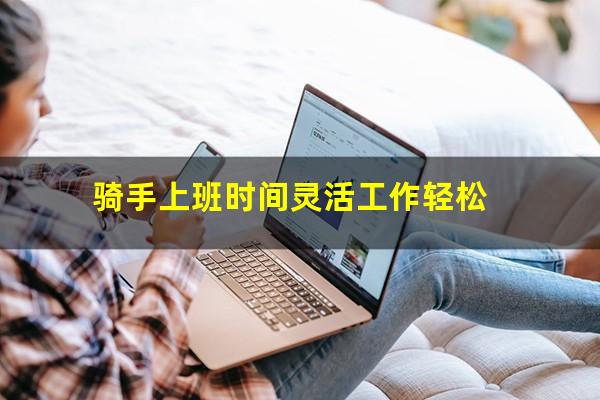 骑手上班时间灵活工作轻松