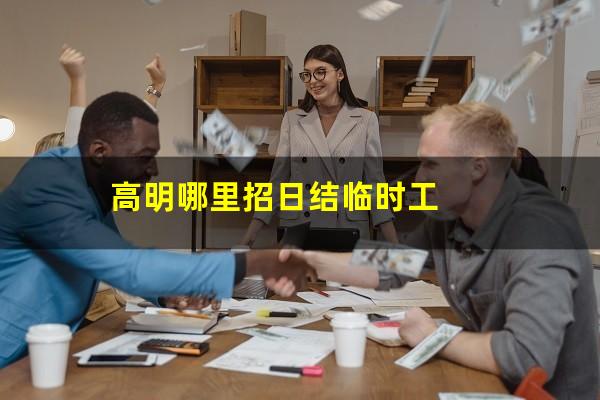 高明哪里招日结临时工