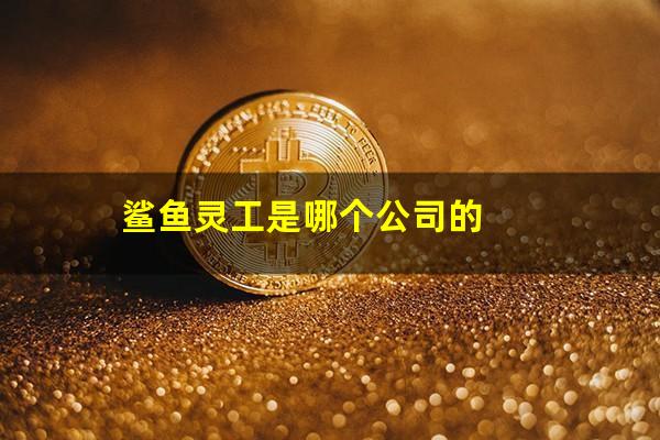 鲨鱼灵工是哪个公司的