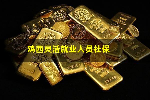 鸡西灵活就业人员社保