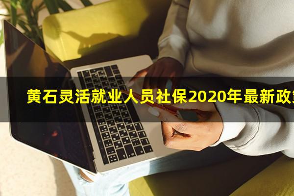 黄石灵活就业人员社保2020年最新政策