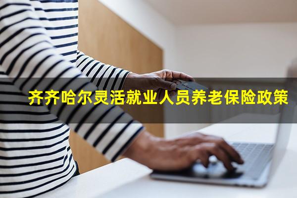 齐齐哈尔灵活就业人员养老保险政策